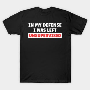 In My Defense I Was Left Unsupervised T-Shirt